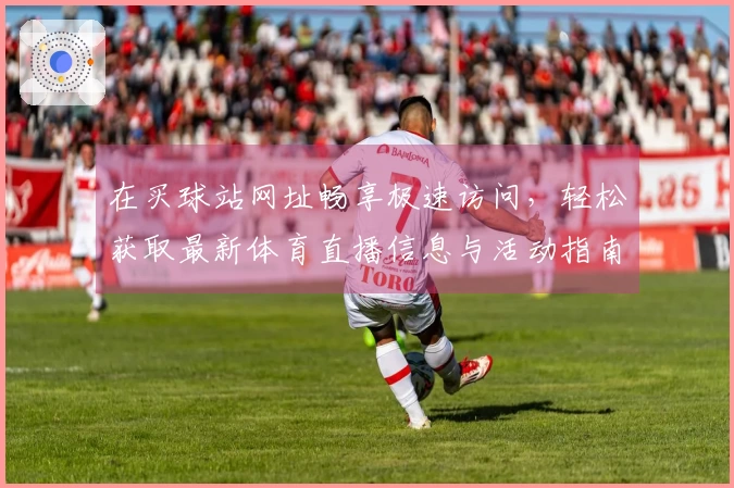 在买球站网址畅享极速访问，轻松获取最新体育直播信息与活动指南