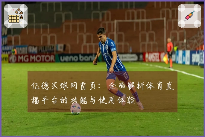亿德买球网首页：全面解析体育直播平台的功能与使用体验