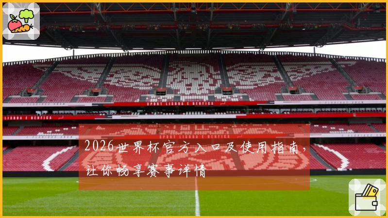 2026世界杯官方入口及使用指南，让你畅享赛事详情
