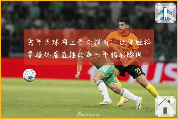 意甲买球网上手全指南：让你轻松掌握观看直播的每一个精彩瞬间