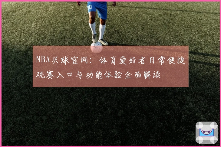 NBA买球官网：体育爱好者日常便捷观赛入口与功能体验全面解读