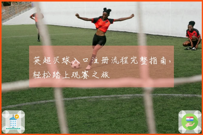 英超买球入口注册流程完整指南，轻松踏上观赛之旅
